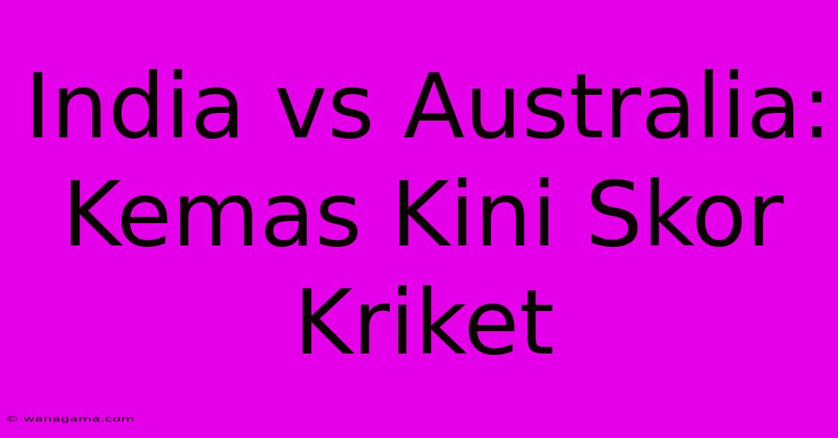 India Vs Australia: Kemas Kini Skor Kriket