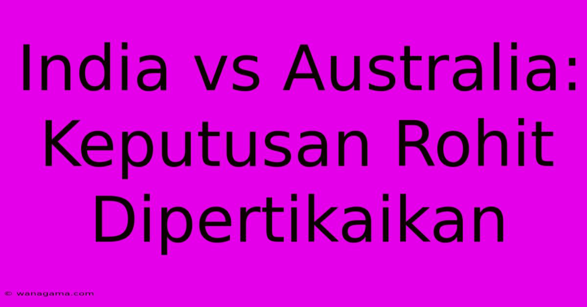 India Vs Australia:  Keputusan Rohit Dipertikaikan