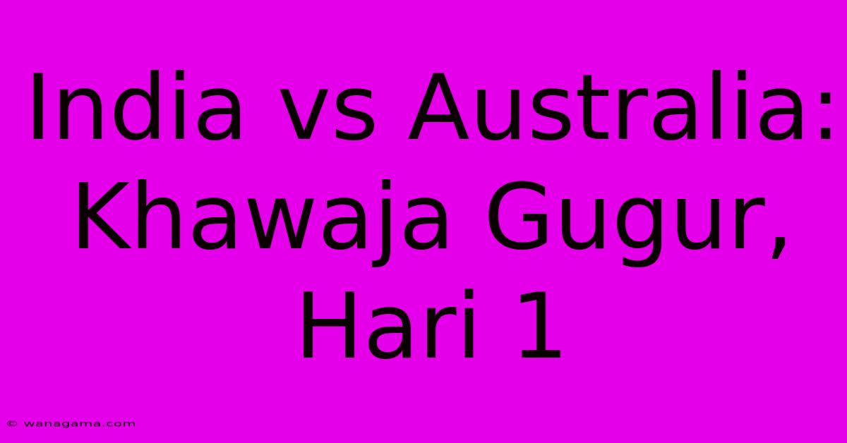 India Vs Australia: Khawaja Gugur, Hari 1