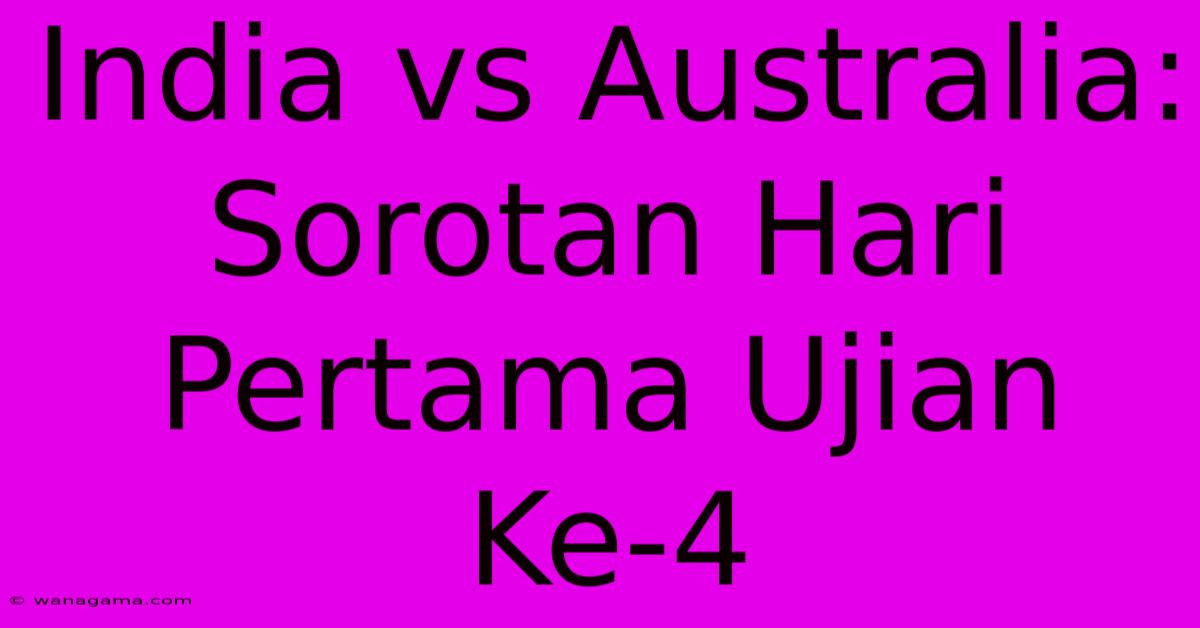 India Vs Australia: Sorotan Hari Pertama Ujian Ke-4