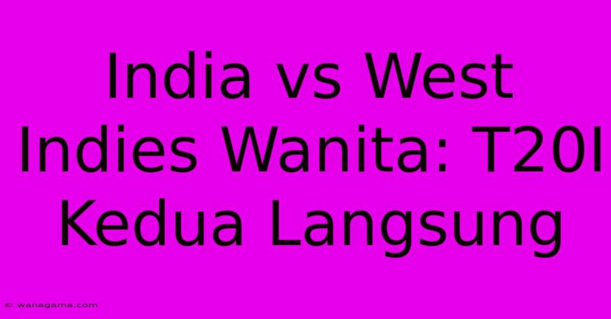 India Vs West Indies Wanita: T20I Kedua Langsung India Vs West Indies Wanita: T20I Kedua Langsung