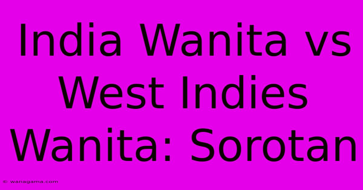 India Wanita Vs West Indies Wanita: Sorotan India Wanita Vs West Indies Wanita: Sorotan