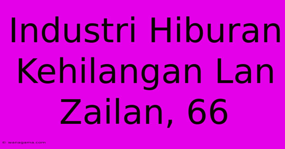 Industri Hiburan Kehilangan Lan Zailan, 66 Industri Hiburan Kehilangan Lan Zailan, 66