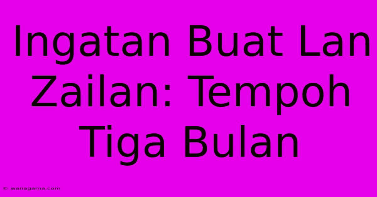 Ingatan Buat Lan Zailan: Tempoh Tiga Bulan Ingatan Buat Lan Zailan: Tempoh Tiga Bulan