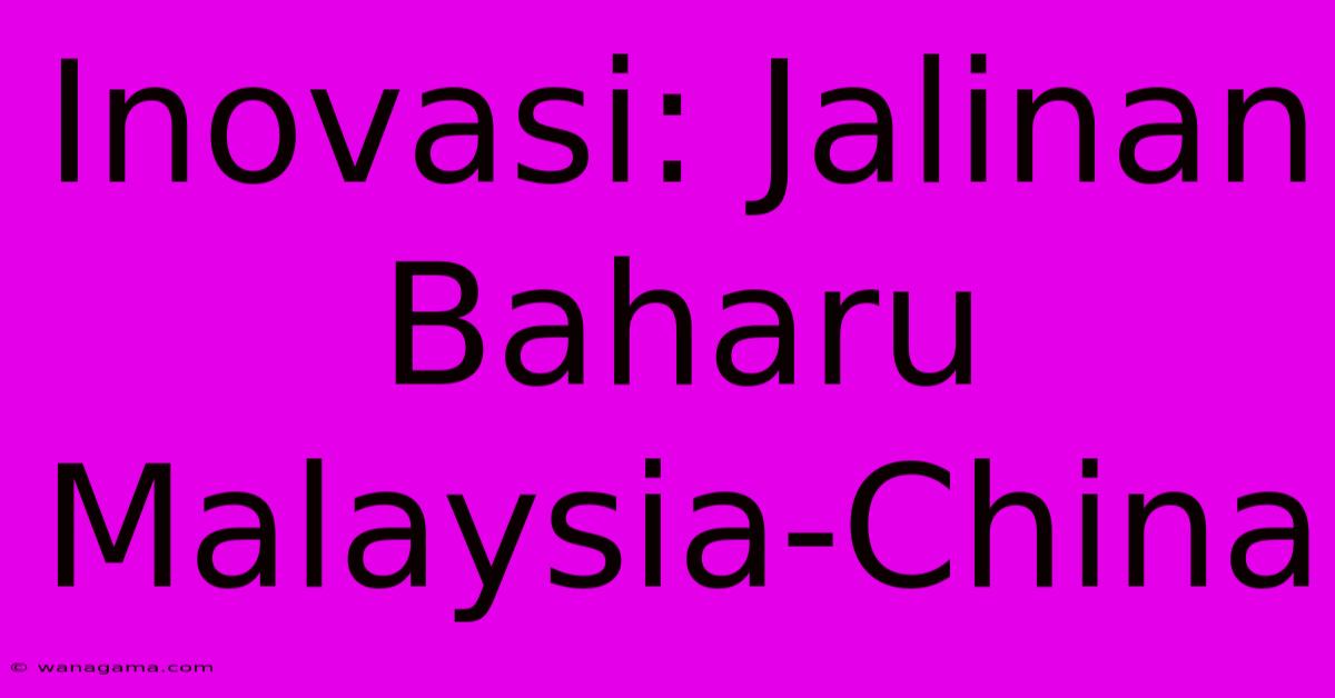 Inovasi: Jalinan Baharu Malaysia-China Inovasi: Jalinan Baharu Malaysia-China