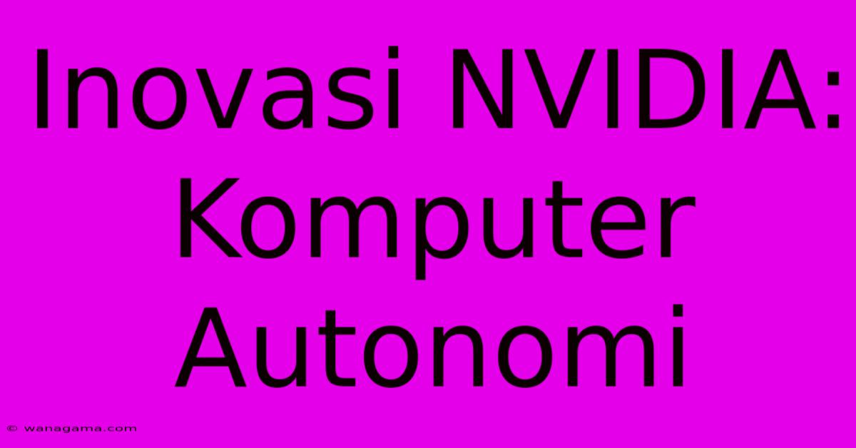 Inovasi NVIDIA: Komputer Autonomi