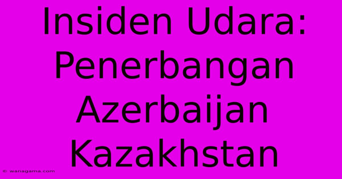 Insiden Udara: Penerbangan Azerbaijan Kazakhstan