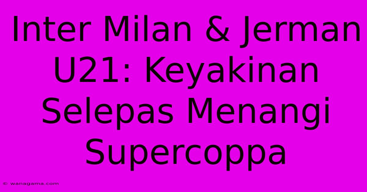 Inter Milan & Jerman U21: Keyakinan Selepas Menangi Supercoppa