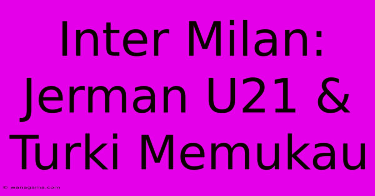 Inter Milan:  Jerman U21 & Turki Memukau