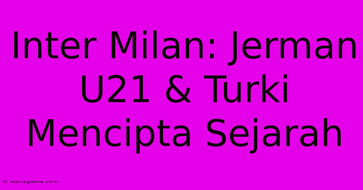 Inter Milan: Jerman U21 & Turki Mencipta Sejarah