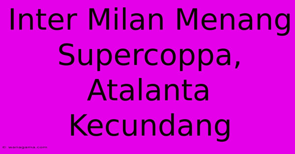 Inter Milan Menang Supercoppa, Atalanta Kecundang