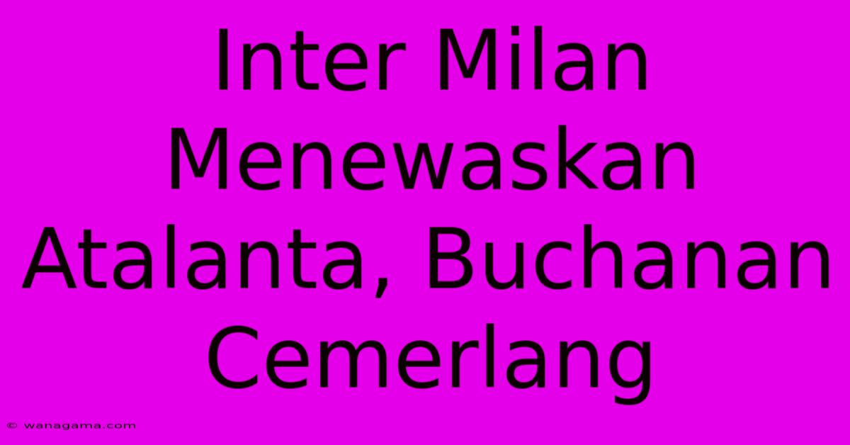 Inter Milan Menewaskan Atalanta, Buchanan Cemerlang