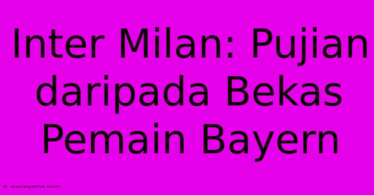 Inter Milan: Pujian Daripada Bekas Pemain Bayern