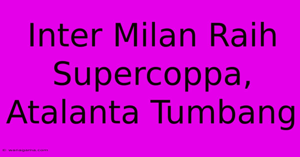 Inter Milan Raih Supercoppa, Atalanta Tumbang