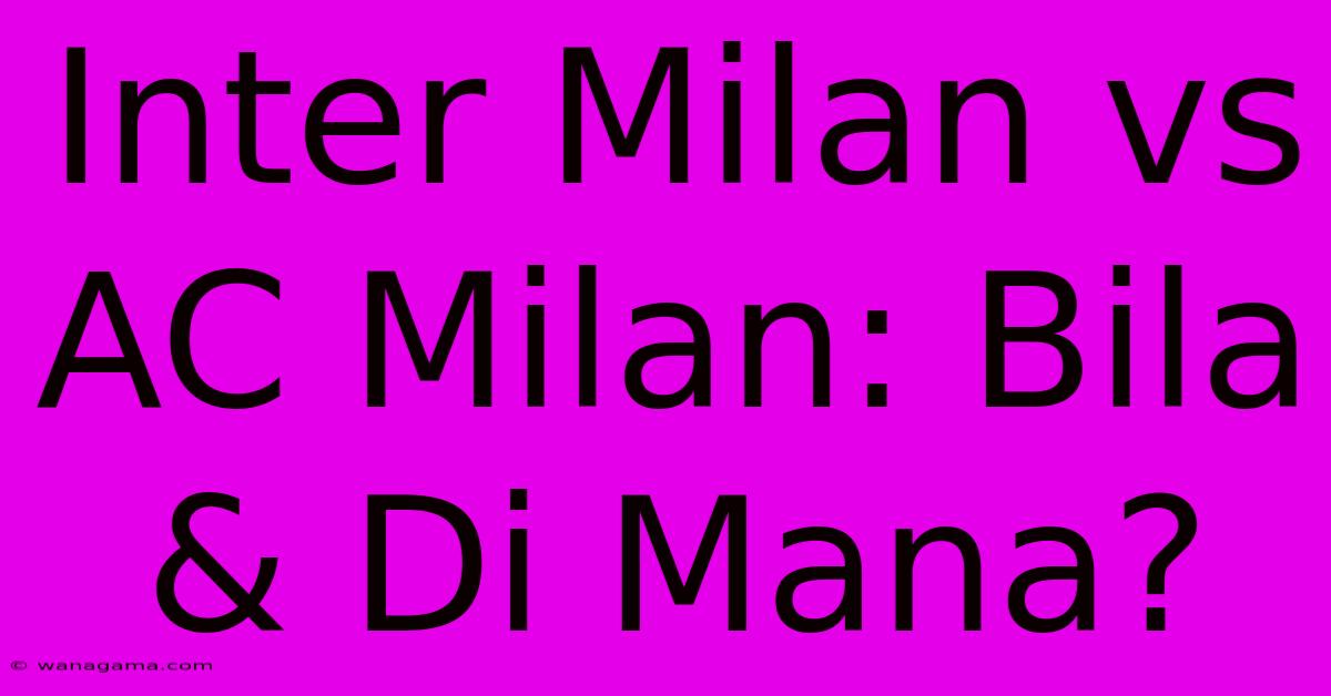 Inter Milan Vs AC Milan: Bila & Di Mana?