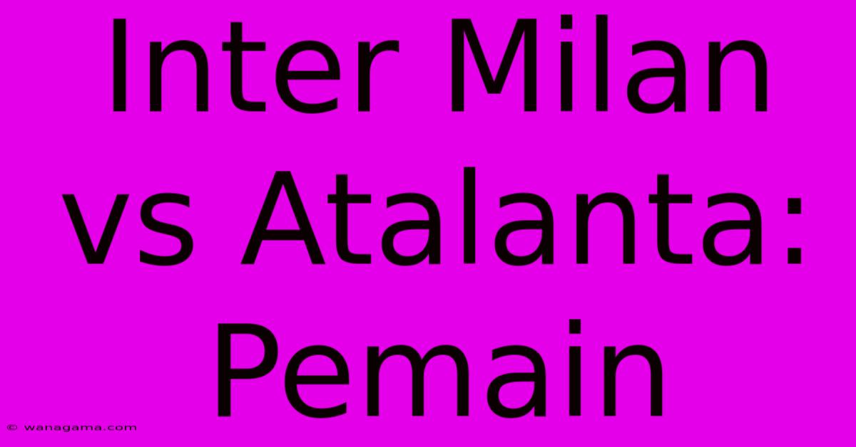 Inter Milan Vs Atalanta: Pemain