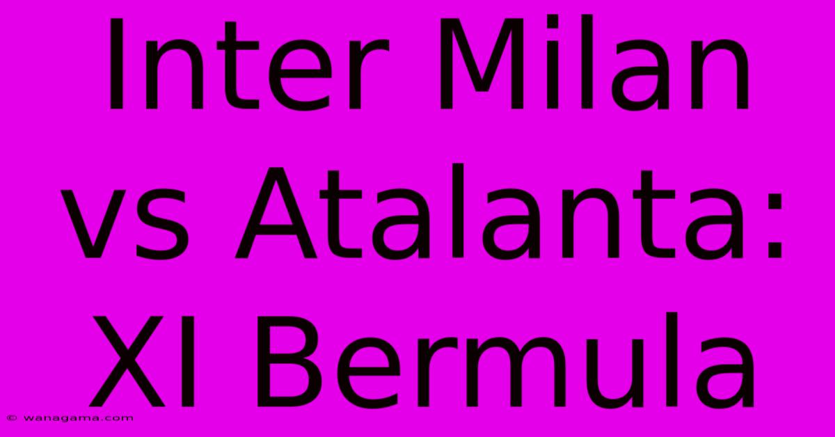 Inter Milan Vs Atalanta: XI Bermula