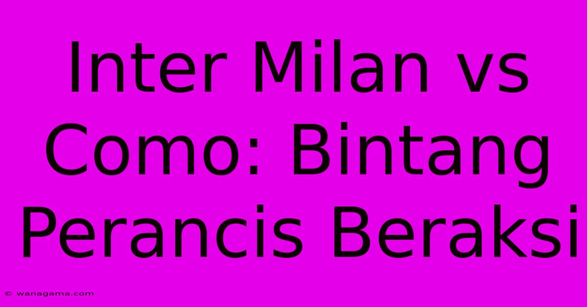 Inter Milan Vs Como: Bintang Perancis Beraksi