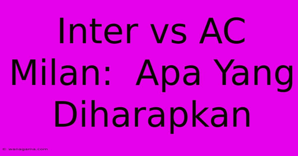 Inter Vs AC Milan:  Apa Yang Diharapkan