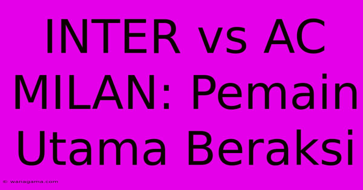 INTER Vs AC MILAN: Pemain Utama Beraksi