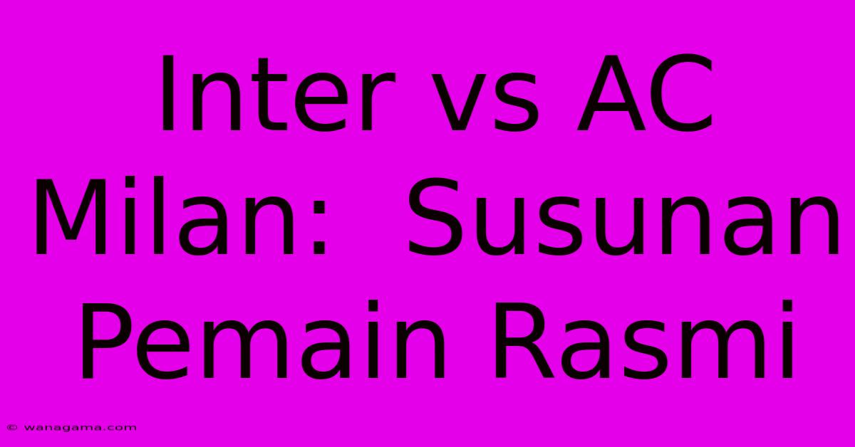 Inter Vs AC Milan:  Susunan Pemain Rasmi