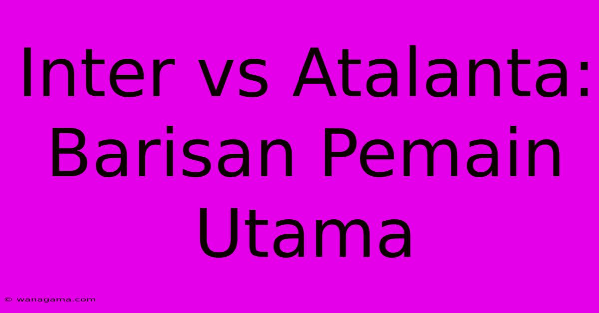 Inter Vs Atalanta: Barisan Pemain Utama