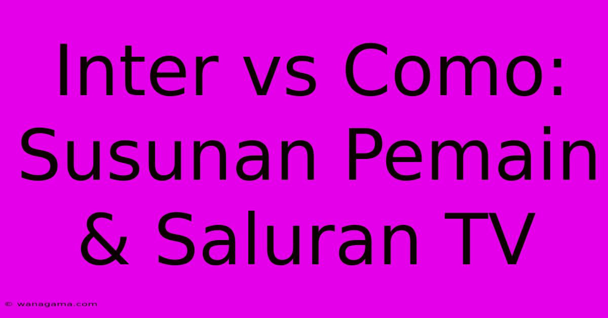 Inter Vs Como:  Susunan Pemain & Saluran TV