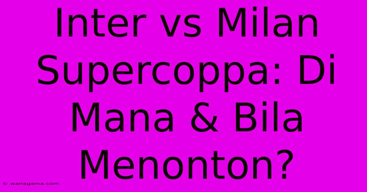 Inter Vs Milan Supercoppa: Di Mana & Bila Menonton?