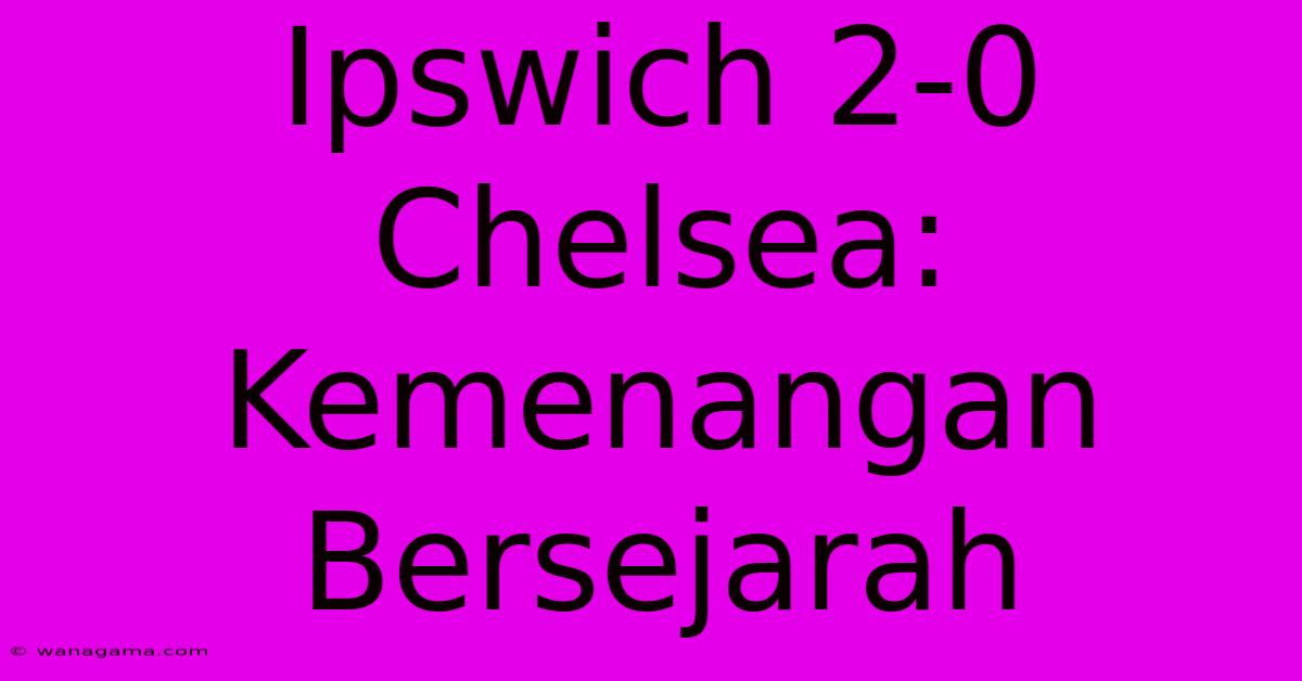 Ipswich 2-0 Chelsea: Kemenangan Bersejarah