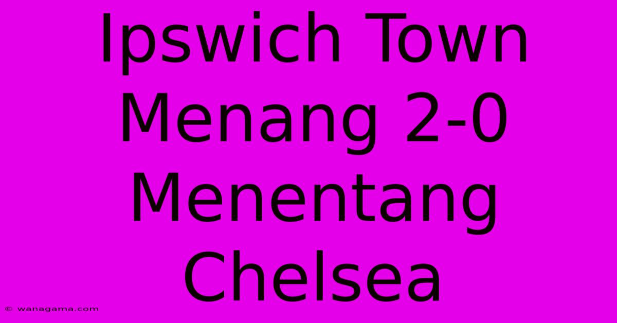 Ipswich Town Menang 2-0 Menentang Chelsea