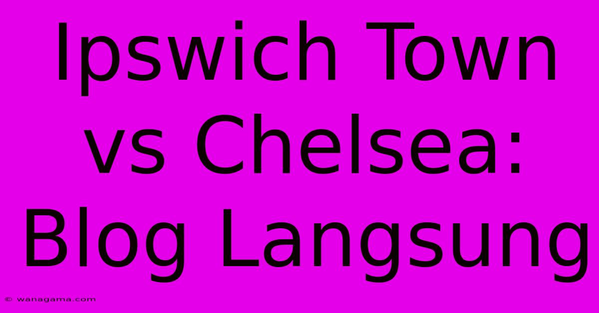 Ipswich Town Vs Chelsea: Blog Langsung