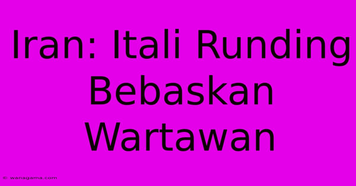 Iran: Itali Runding Bebaskan Wartawan