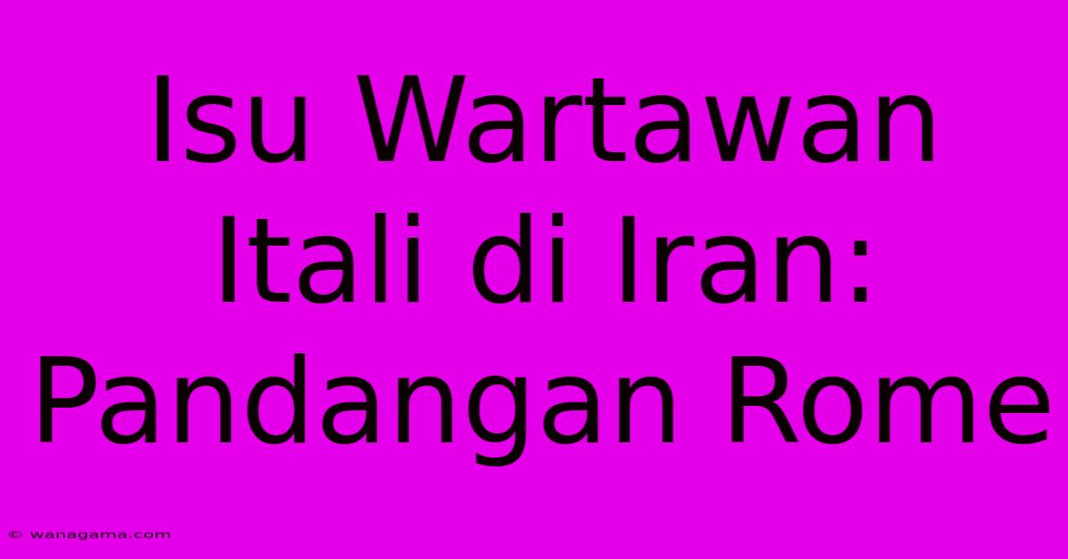 Isu Wartawan Itali Di Iran: Pandangan Rome