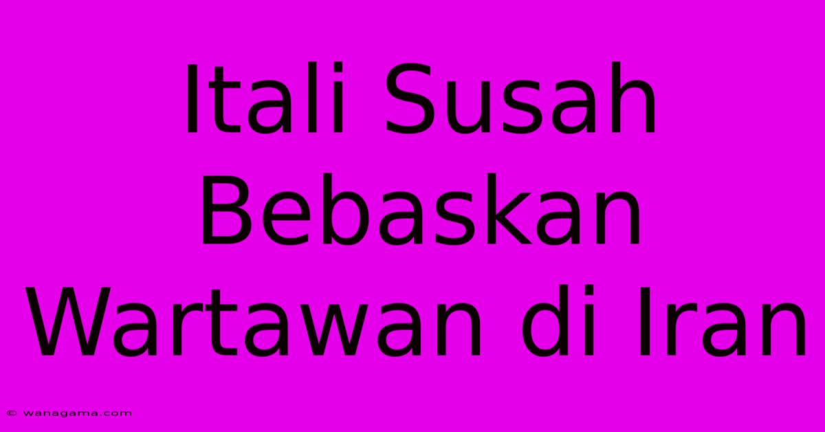 Itali Susah Bebaskan Wartawan Di Iran