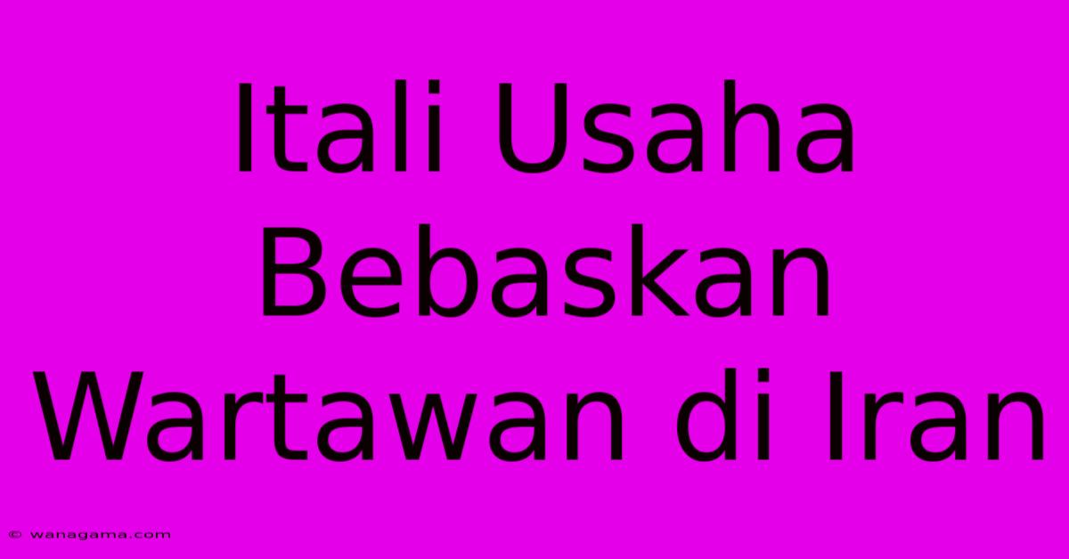 Itali Usaha Bebaskan Wartawan Di Iran