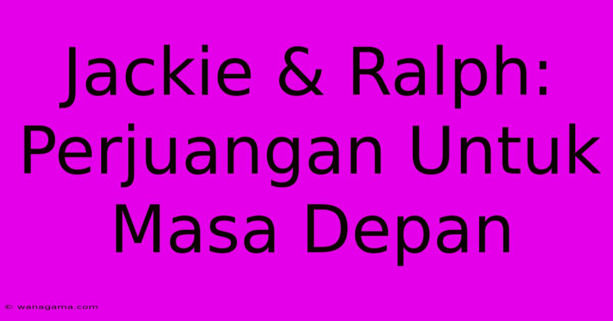 Jackie & Ralph: Perjuangan Untuk Masa Depan Jackie & Ralph: Perjuangan Untuk Masa Depan