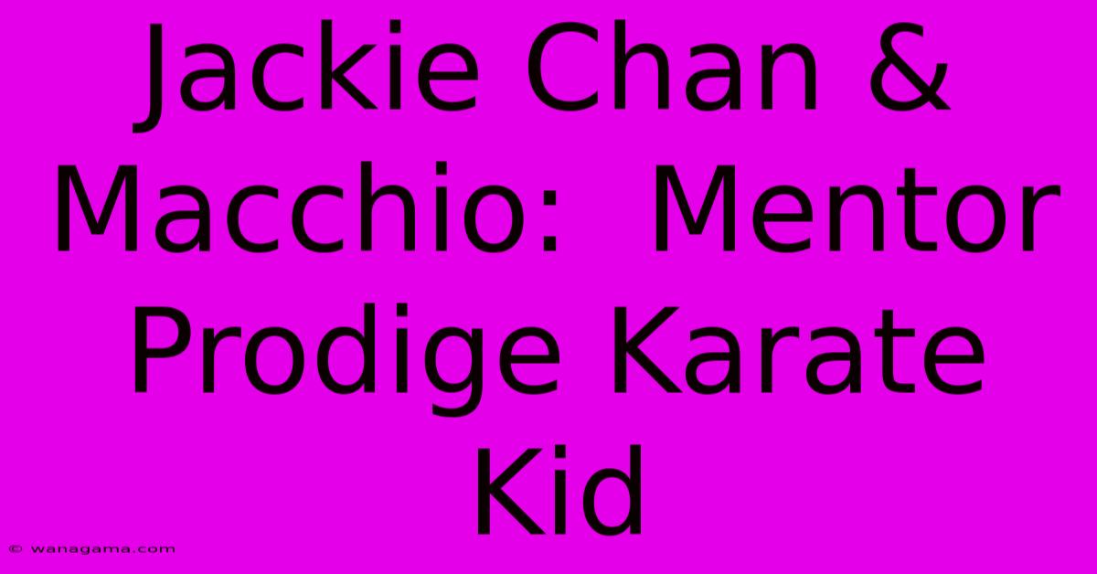 Jackie Chan & Macchio: Mentor Prodige Karate Kid Jackie Chan & Macchio: Mentor Prodige Karate Kid