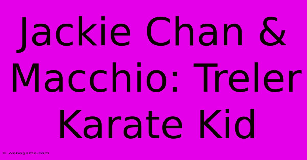 Jackie Chan & Macchio: Treler Karate Kid Jackie Chan & Macchio: Treler Karate Kid