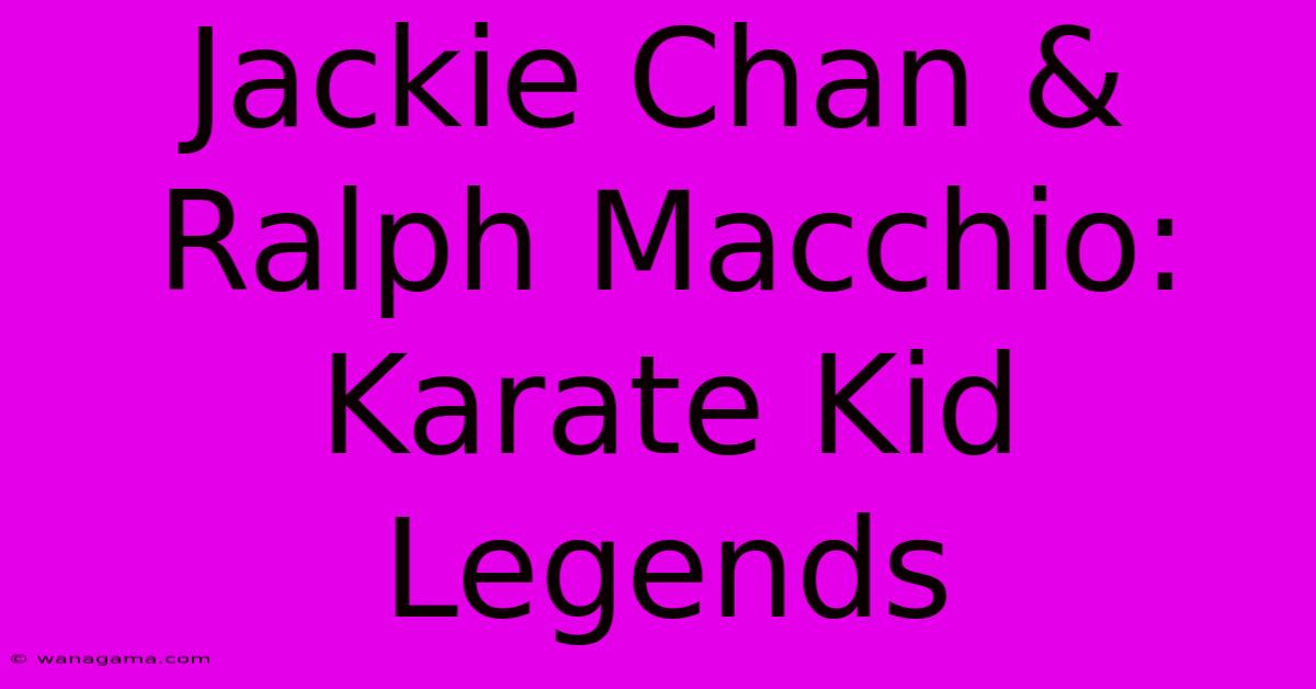 Jackie Chan & Ralph Macchio: Karate Kid Legends Jackie Chan & Ralph Macchio: Karate Kid Legends