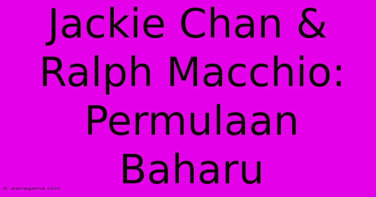 Jackie Chan & Ralph Macchio: Permulaan Baharu Jackie Chan & Ralph Macchio: Permulaan Baharu