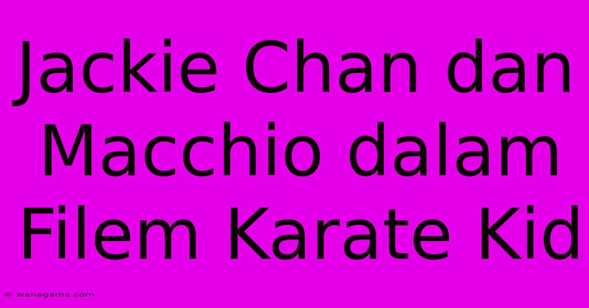 Jackie Chan Dan Macchio Dalam Filem Karate Kid Jackie Chan Dan Macchio Dalam Filem Karate Kid