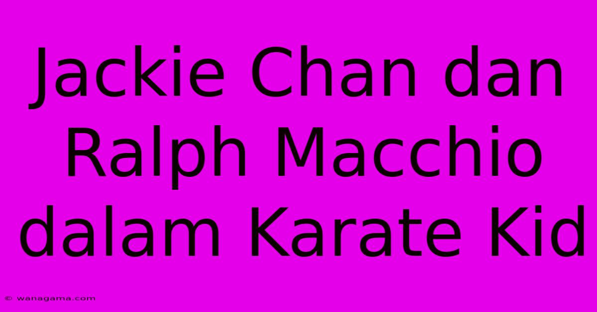 Jackie Chan Dan Ralph Macchio Dalam Karate Kid Jackie Chan Dan Ralph Macchio Dalam Karate Kid