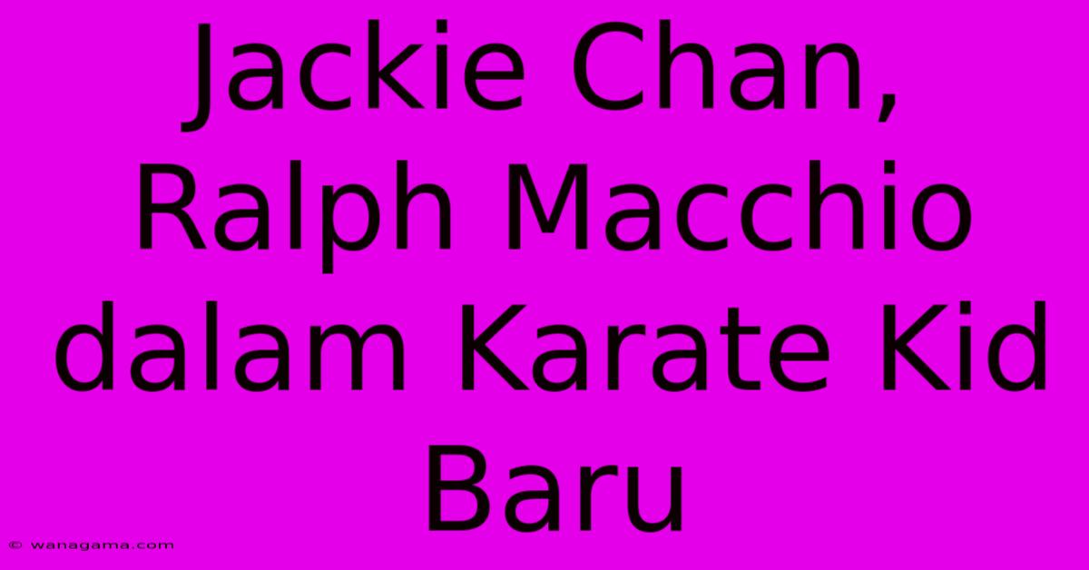 Jackie Chan, Ralph Macchio Dalam Karate Kid Baru Jackie Chan, Ralph Macchio Dalam Karate Kid Baru