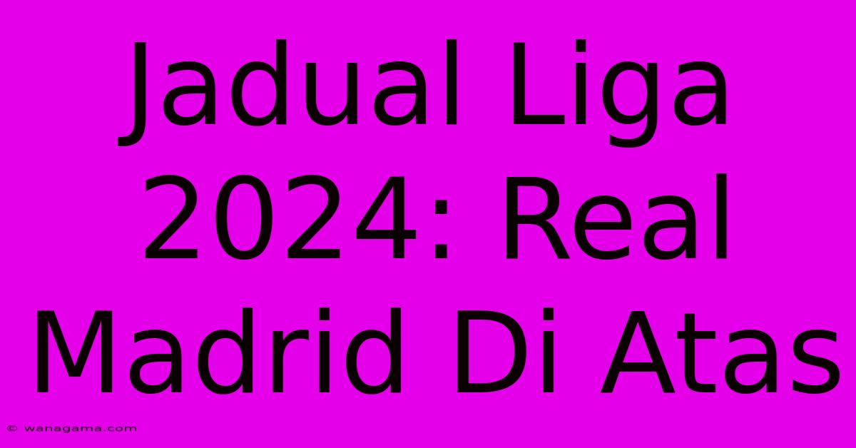Jadual Liga 2024: Real Madrid Di Atas Jadual Liga 2024: Real Madrid Di Atas