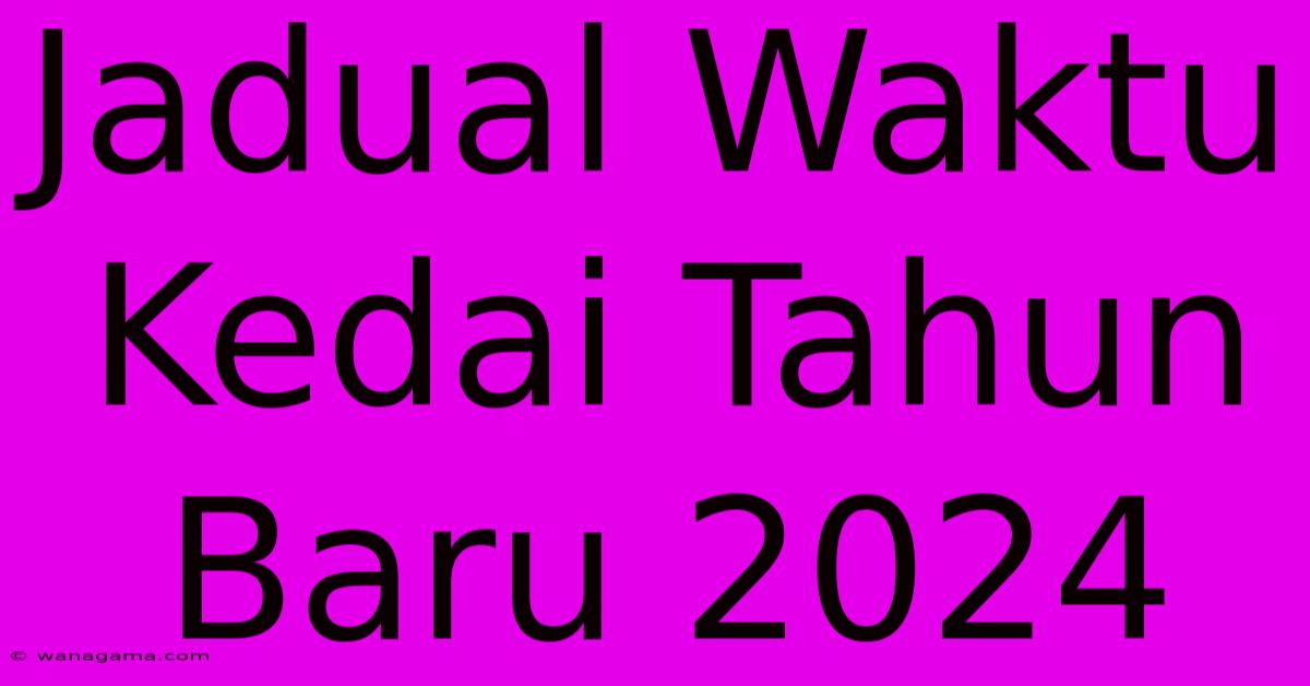 Jadual Waktu Kedai Tahun Baru 2024