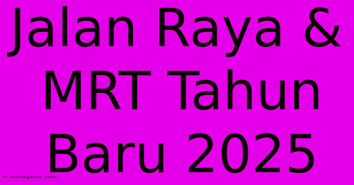 Jalan Raya & MRT Tahun Baru 2025