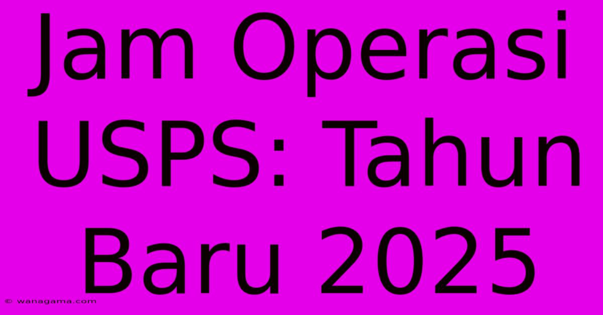 Jam Operasi USPS: Tahun Baru 2025