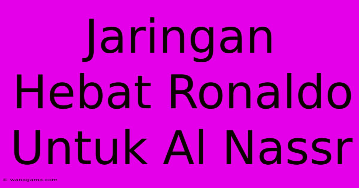 Jaringan Hebat Ronaldo Untuk Al Nassr