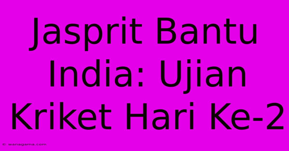 Jasprit Bantu India: Ujian Kriket Hari Ke-2