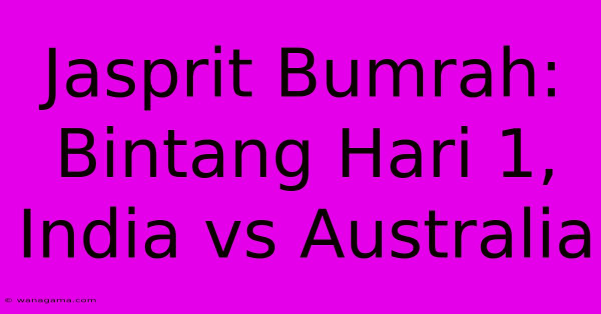 Jasprit Bumrah: Bintang Hari 1, India Vs Australia